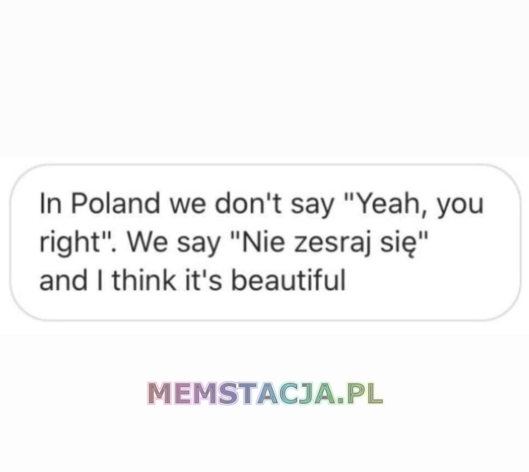 In Poland we dont't say